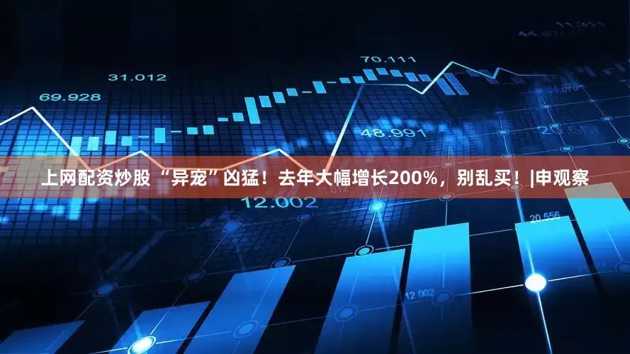 上网配资炒股 “异宠”凶猛！去年大幅增长200%，别乱买！|申观察