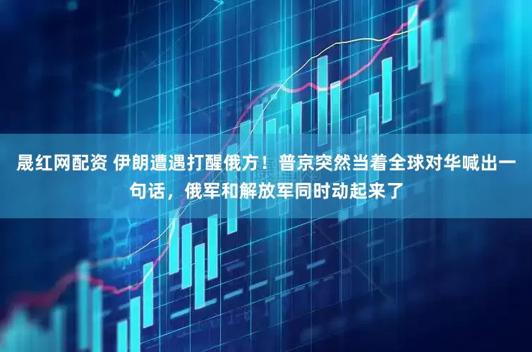 晟红网配资 伊朗遭遇打醒俄方！普京突然当着全球对华喊出一句话，俄军和解放军同时动起来了