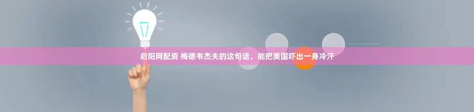 启阳网配资 梅德韦杰夫的这句话，能把美国吓出一身冷汗