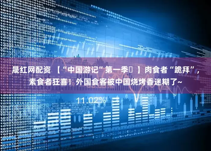 晟红网配资 【“中国游记”第一季㊸】肉食者“跪拜”，素食者狂喜！外国食客被中国烧烤香迷糊了~