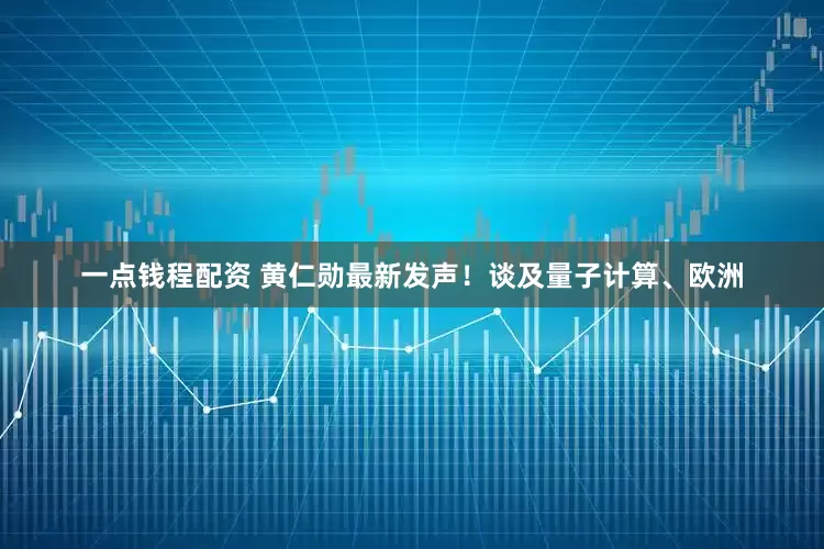 一点钱程配资 黄仁勋最新发声！谈及量子计算、欧洲
