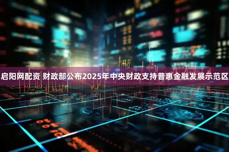 启阳网配资 财政部公布2025年中央财政支持普惠金融发展示范区