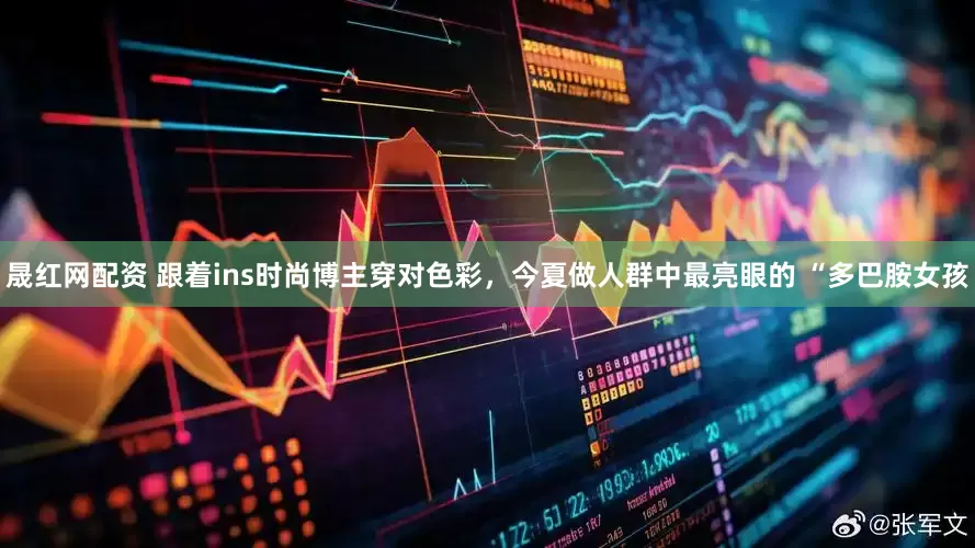 晟红网配资 跟着ins时尚博主穿对色彩，今夏做人群中最亮眼的 “多巴胺女孩