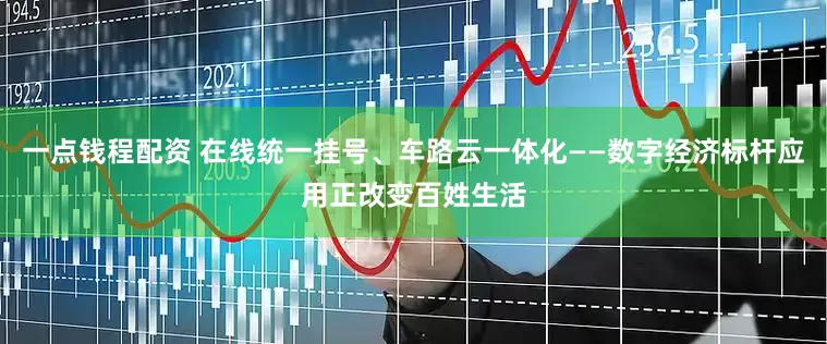 一点钱程配资 在线统一挂号、车路云一体化——数字经济标杆应用正改变百姓生活