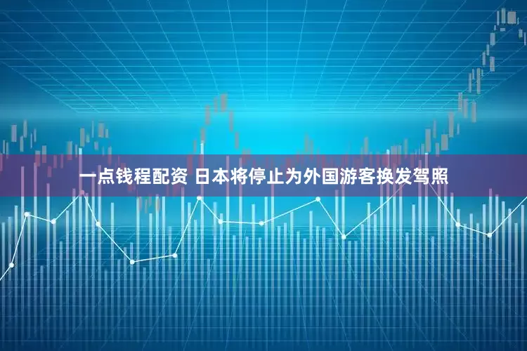 一点钱程配资 日本将停止为外国游客换发驾照