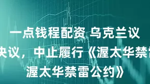 一点钱程配资 乌克兰议会通过决议，中止履行《渥太华禁雷公约》