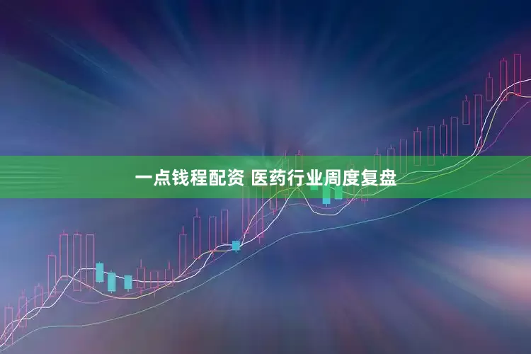 一点钱程配资 医药行业周度复盘