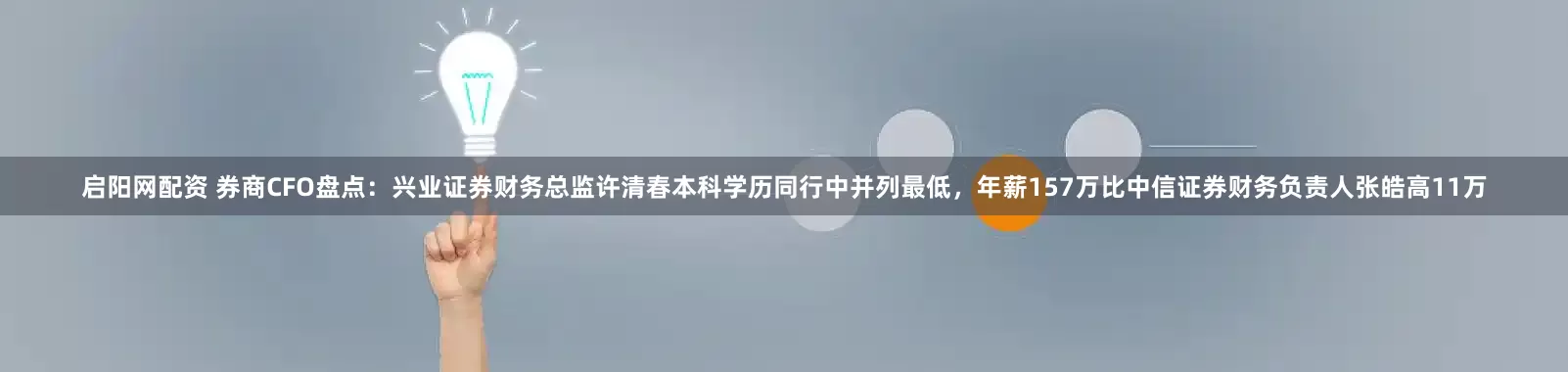 启阳网配资 券商CFO盘点：兴业证券财务总监许清春本科学历同行中并列最低，年薪157万比中信证券财务负责人张皓高11万